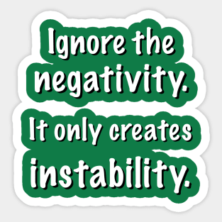 Ignore the negativity. It only creates instability. Sticker